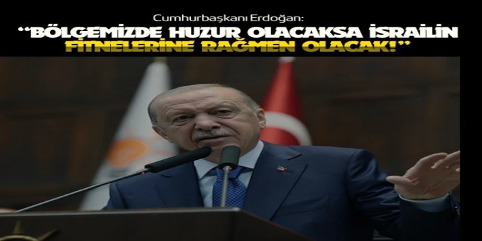 Cumhurbaşkanı Erdoğan:  Bölgemizde huzur olacaksa israilin fitnelerine rağmen olacak