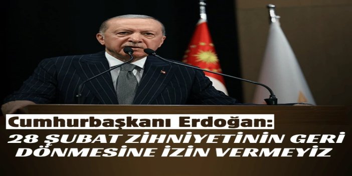 Cumhurbaşkanı Erdoğan: 28 Şubat zihniyetinin geri dönmesine izin vermeyiz