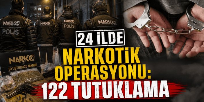 24 ilde narkotik operasyonu: 122 tutuklama