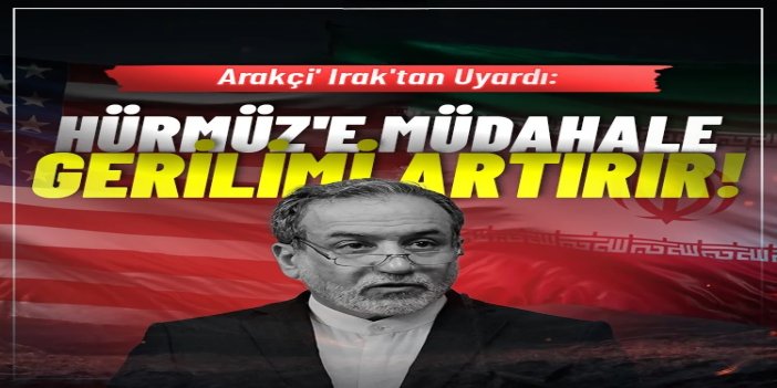 Arakçi, Hürmüz Boğazı'ndaki duruma müdahale edilmemesi konusunda uyardı