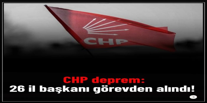CHP'de 26 il başkanı daha görevden alındı, 7 il başkanı disipline sevk edildi