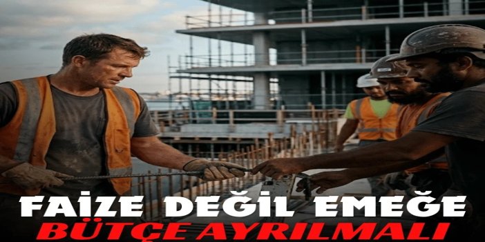 Söylemez: Faize değil emeğe bütçe ayrılmalı