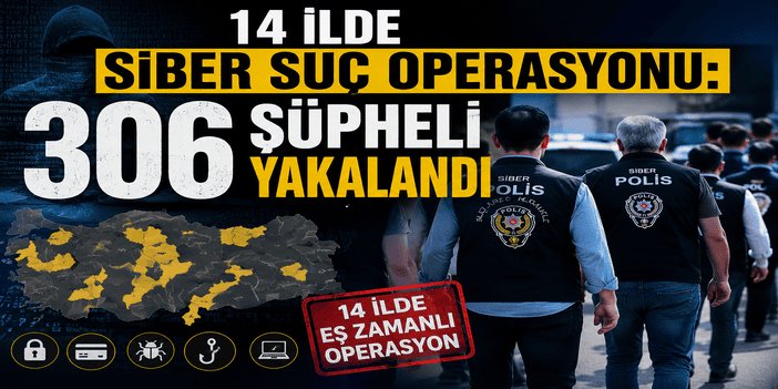 14 ilde siber suç operasyonu: 306 şüpheli yakalandı