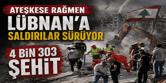 Ateşkese rağmen Lübnan’a saldırılar sürüyor: 4 bin 303 şehit
