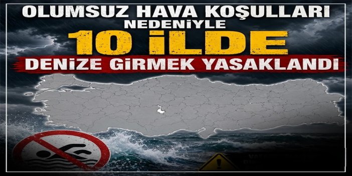 Olumsuz hava koşulları nedeniyle 10 ilde denize girmek yasaklandı