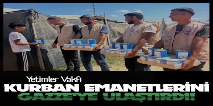 Yetimler Vakfı kurban emanetlerini Gazze'ye ulaştırdı