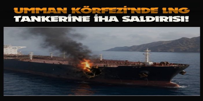 Umman Körfezi'nde LNG tankerine İHA saldırısı