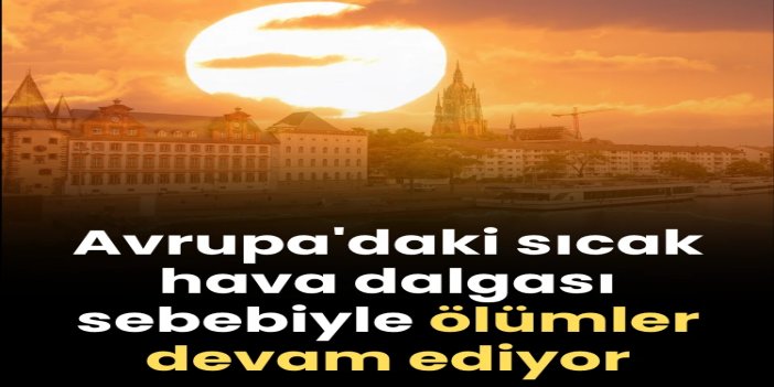 Avrupa'daki sıcak hava dalgası sebebiyle ölümler devam ediyor