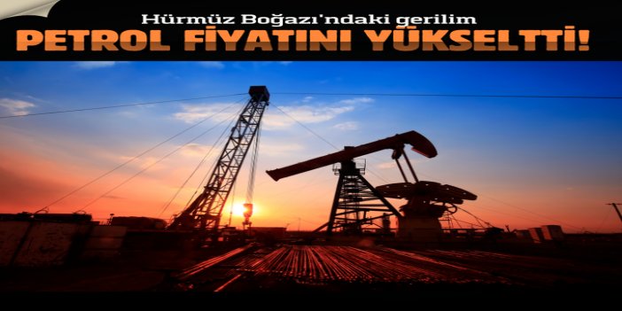 Hürmüz Boğazı'ndaki gerilim petrol fiyatını yükseltti