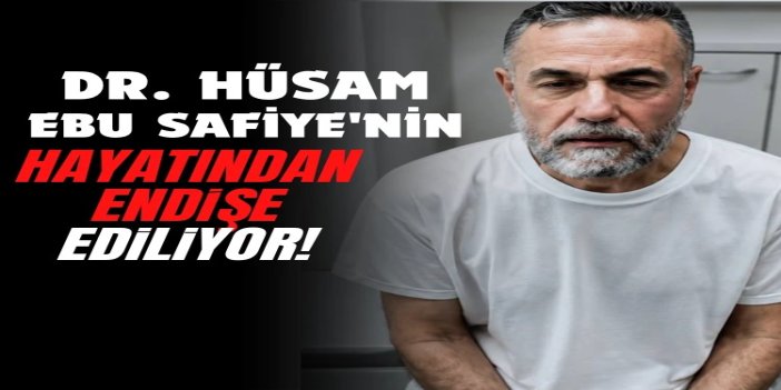 Dr. Hüsam Ebu Safiye'nin hayatından endişe ediliyor