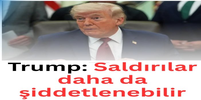 Trump: Saldırılar daha da şiddetlenebilir