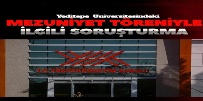 YÖK'ten Yeditepe Üniversitesindeki mezuniyet törenine ilişkin soruşturma