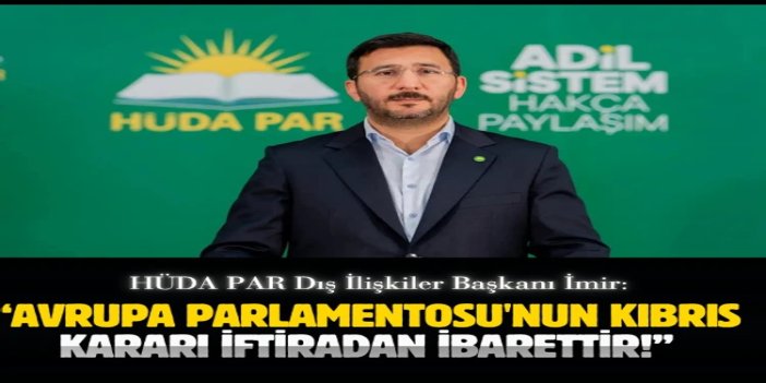 HÜDA PAR Dış İlişkiler Başkanı İmir: Avrupa Parlamentosu'nun Kıbrıs kararı iftiradan ibarettir