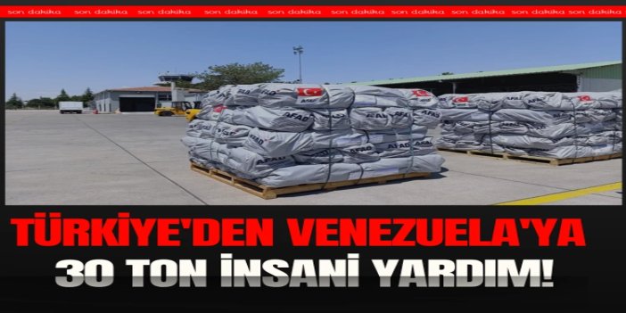 Türkiye'den Venezuela'ya 30 ton insani yardım malzemesi gönderildi