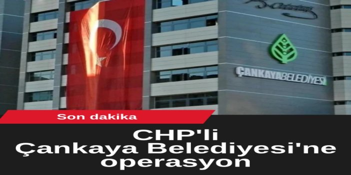 CHP’li Çankaya Belediyesi’ne operasyon: Çok sayıda kişi gözaltına alındı