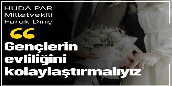 HÜDA PAR Mersin Milletvekili Dinç: Gençlerin evliliğini kolaylaştırmalıyız