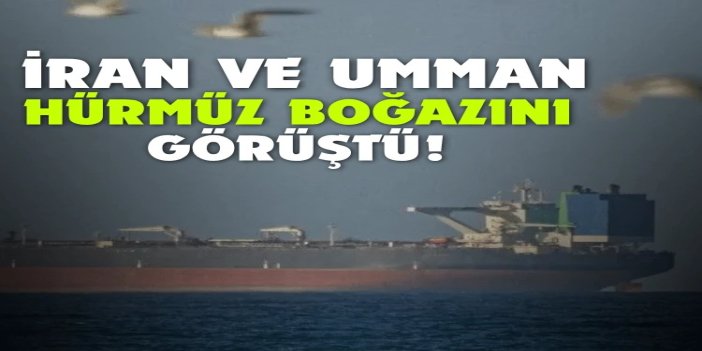 İran ve Umman, Hürmüz Boğazı'nı görüştü