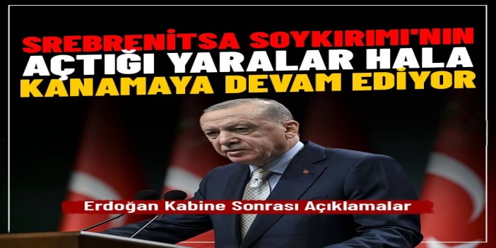 Erdoğan: Üzerinden 31 yıl geçmesine rağmen Srebrenitsa Soykırımı'nın açtığı yaralar hala kanamaya devam ediyor