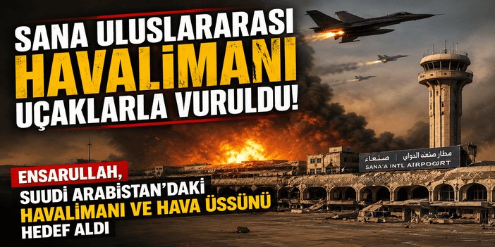Sana Uluslararası Havalimanı uçaklarla vuruldu: Ensarullah, Suudi Arabistan'daki havalimanı ve hava üssünü hedef aldı