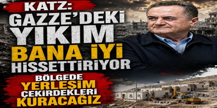 Katz'dan Gazze itirafı: Bu yıkım planlı bir politikanın sonucu
