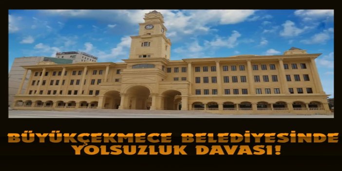 Büyükçekmece Belediyesinde ki yolsuzluk iddiası davası