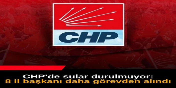 CHP'de 8 il başkanı görevden alındı
