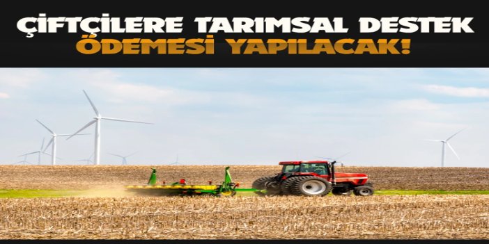 Tarımsal destek ödemeleri çiftçilerin hesaplarına aktarılacak