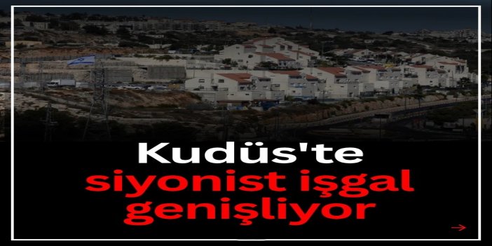 Kudüs'te siyonist işgal genişliyor: Binlerce dönümlük bölge gasp edilecek