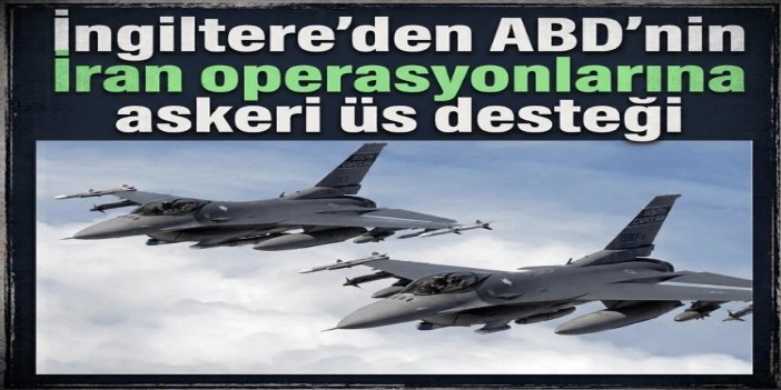 İngiltere, ABD'nin İran'a yönelik saldırıları için üslerini kullanmasına izin verdi