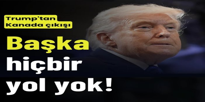 Trump'tan Kanada'ya: Hayatta kalabilmeleri için ABD'ye ihtiyaçları var, başka hiçbir yol yok