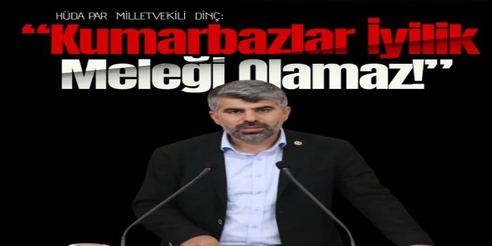 HÜDA PAR Milletvekili Dinç: Kumarbazlar iyilik meleği olamaz!