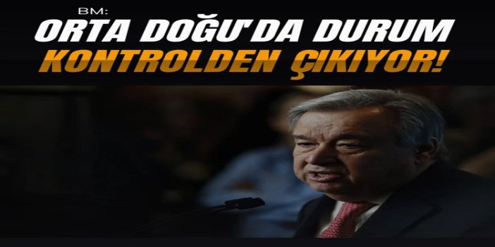 BM: Orta Doğu'da durum kontrolden çıkıyor
