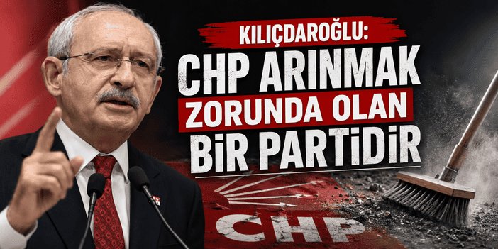 Kılıçdaroğlu: CHP arınmak zorunda olan  bir partidir