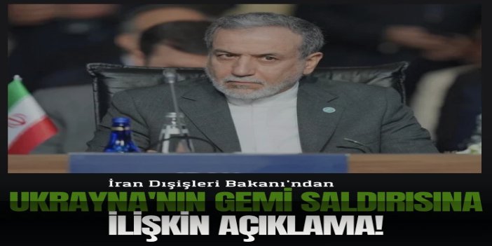 Arakçi: Ukrayna’nın İran gemisine saldırısı cevapsız kalmayacak
