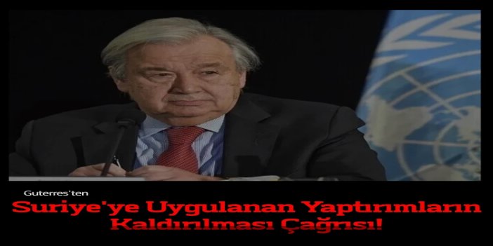 Guterres'ten Suriye'ye yönelik yaptırımların kaldırılması çağrısı
