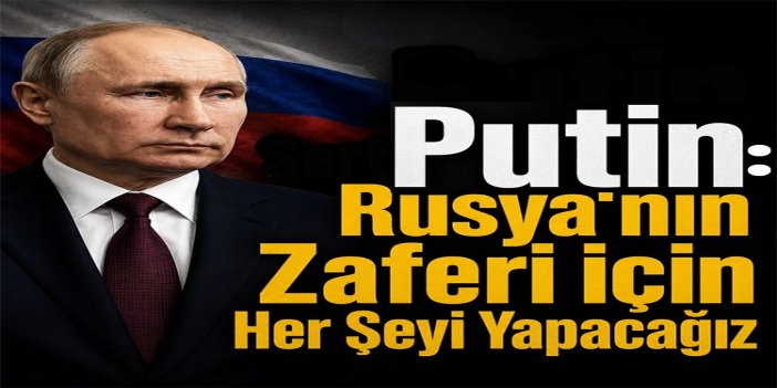 Putin: “Zafer için gereken her şey yapılacak”