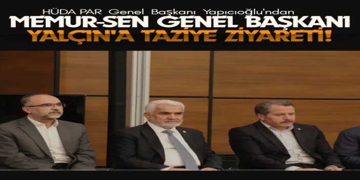 HÜDA PAR Genel Başkanı Yapıcıoğlu'ndan Memur-Sen Genel Başkanı Yalçın'a taziye ziyareti