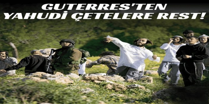 Guterres, Yahudi çetelerin Batı Şeria'daki saldırılarını kınadı: Hassas olan durumu daha da alevlendiriyor