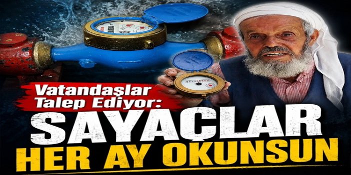 Vatandaşlar su sayaçlarının her ay düzenli okunmasını istiyor