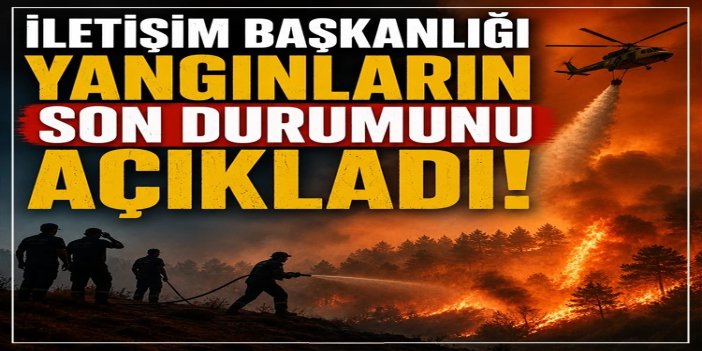 İletişim Başkanlığı: Son 3 günde çıkan 206 yangının 202'si kontrol altına alındı