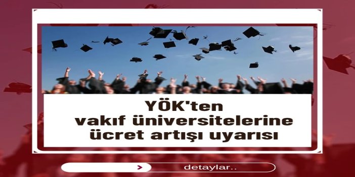 YÖK'ten vakıf üniversitelerine ücret artışı uyarısı