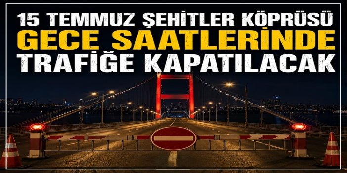 15 Temmuz Şehitler Köprüsü gece saatlerinde trafiğe kapatılacak