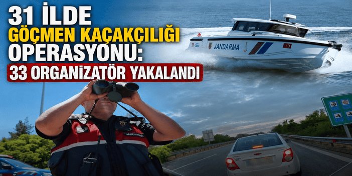 31 ilde göçmen kaçakçılığı operasyonu: 33 organizatör yakalandı