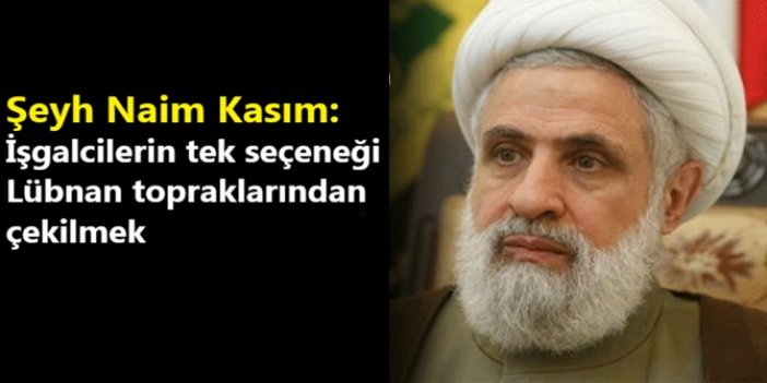 Şeyh Naim Kasım: İşgalcilerin tek seçeneği Lübnan topraklarından çekilmek