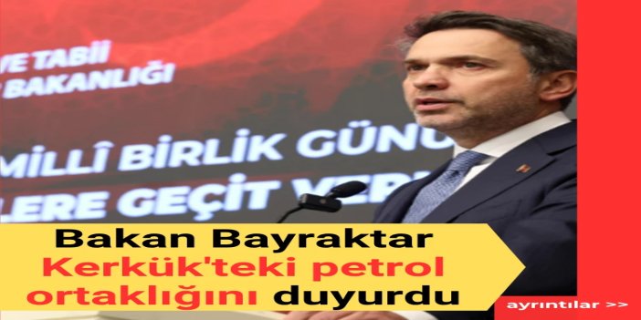 Bakan Bayraktar Kerkük'teki petrol ortaklığını duyurdu