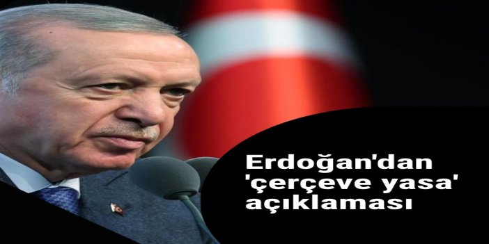 Cumhurbaşkanı Erdoğan'dan çerçeve kanun teklifine ilişkin açıklama