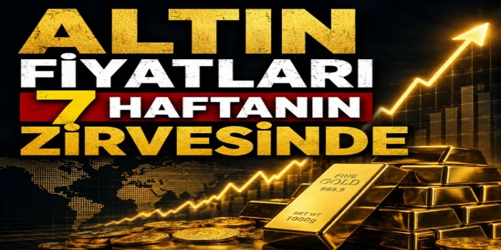 Altın fiyatları yedi haftanın zirvesinde