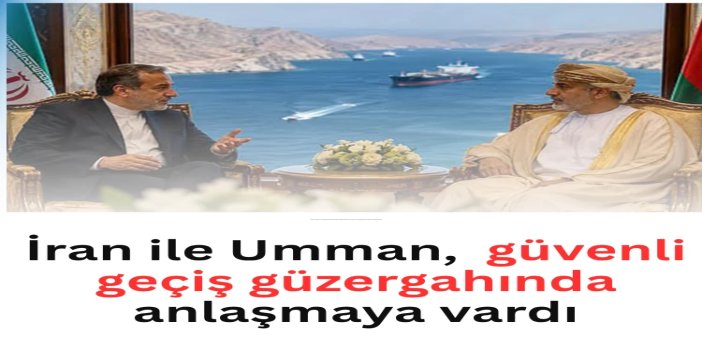 İran ile Umman, Hürmüz Boğazı'nden güvenli geçiş güzergahında anlaşmaya vardı