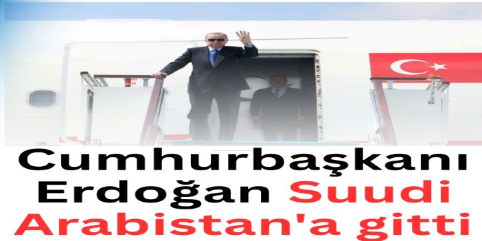 Cumhurbaşkanı Erdoğan Suudi Arabistan'a gitti
