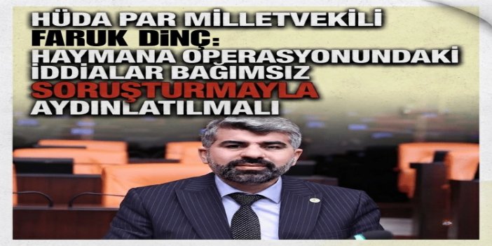 HÜDA PAR Milletvekili Dinç: Haymana operasyonundaki iddialar bağımsız soruşturmayla aydınlatılmalı
